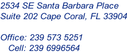 2534 SE Santa Barbara Place Suite 202 Cape Coral, FL 33904  Office: 239 573 5251    Cell: 239 6996564